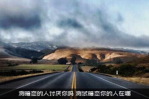 测暗恋的人讨厌你吗？测试暗恋你的人在哪？