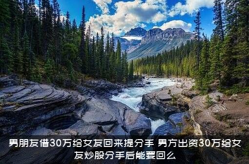 男朋友借30万给女友回来提分手，男方出资30万给女友炒股分手后能要回么？