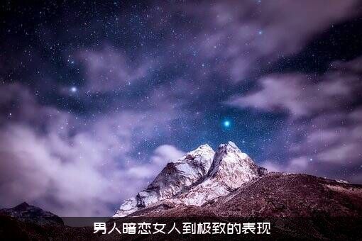 男人暗恋女人到极致的表现