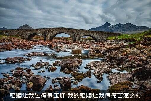 婚姻让我过得很压抑，我的婚姻让我很痛苦怎么办？