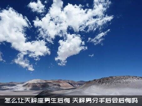 怎么让天秤座男生后悔？天秤男分手后会后悔吗？