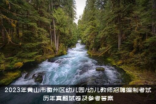 2023年黄山市徽州区幼儿园/幼儿教师招聘编制考试历年真题试卷及参考答案