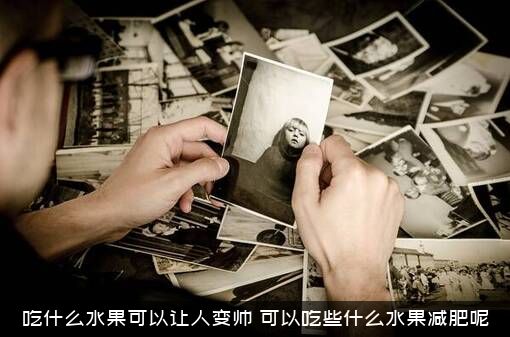 吃什么水果可以让人变帅？可以吃些什么水果减肥呢？