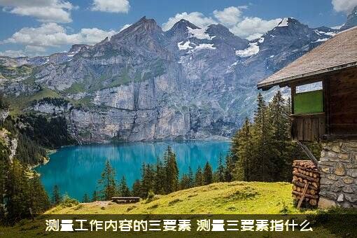 测量工作内容的三要素，测量三要素指什么?？
