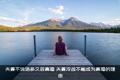 夫妻不说话多久会离婚？夫妻冷战不能成为离婚的理由