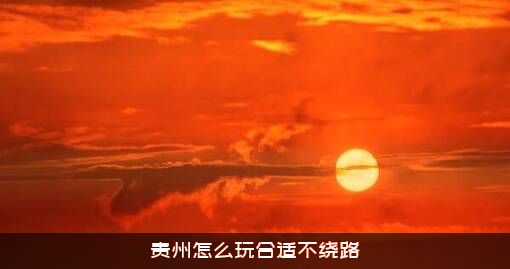贵州怎么玩合适不绕路？