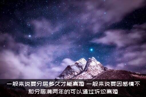 一般来说要分居多久才能离婚？一般来说要因感情不和分居满两年的可以通过诉讼离婚？