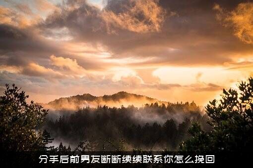 分手后前男友断断续续联系你怎么挽回？