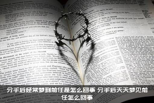 分手后经常梦到前任是怎么回事？分手后天天梦见前任怎么回事？