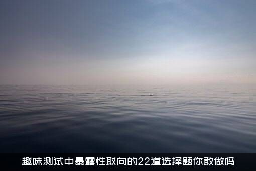 趣味测试中暴露性取向的22道选择题你敢做吗？
