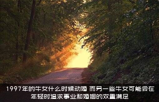 1997年的牛女什么时候动婚？而另一些牛女可能会在年轻时追求事业和婚姻的双重满足