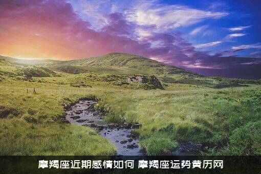摩羯座近期感情如何？摩羯座运势黄历网