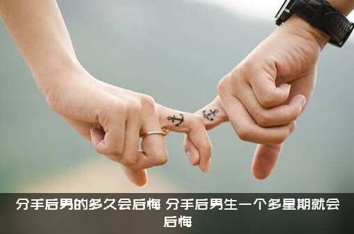 分手后男的多久会后悔？分手后男生一个多星期就会后悔