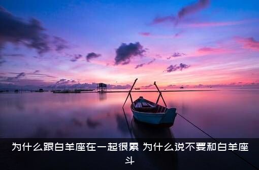 为什么跟白羊座在一起很累？为什么说不要和白羊座斗？