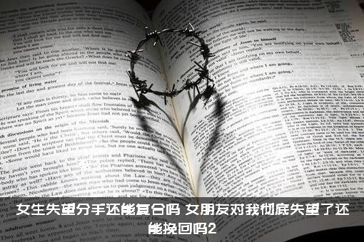 女生失望分手还能复合吗？女朋友对我彻底失望了还能挽回吗2？
