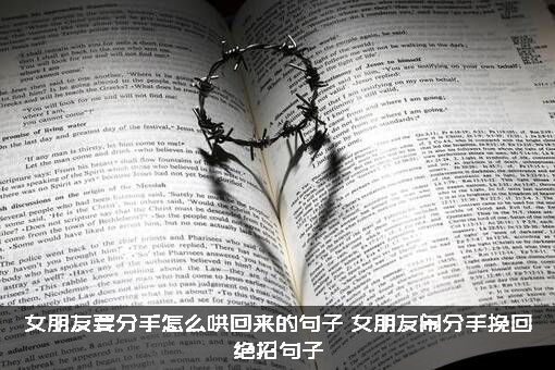 女朋友要分手怎么哄回来的句子？女朋友闹分手挽回绝招句子