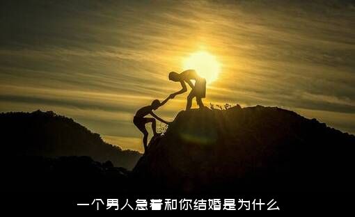 一个男人急着和你结婚是为什么？