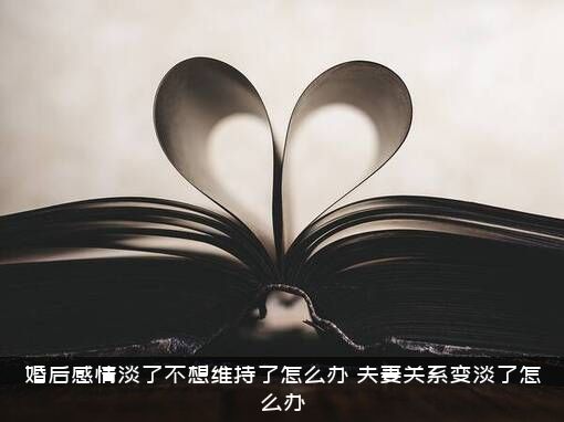 婚后感情淡了不想维持了怎么办？夫妻关系变淡了怎么办？
