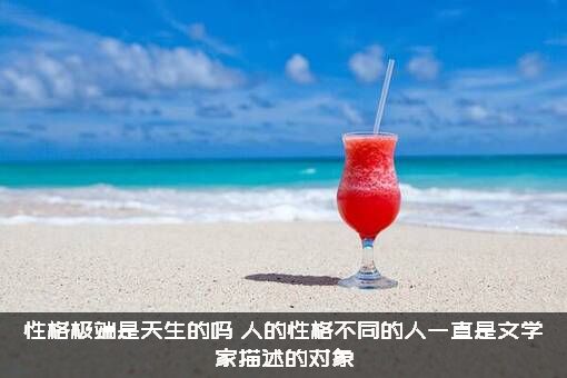性格极端是天生的吗？人的性格不同的人一直是文学家描述的对象