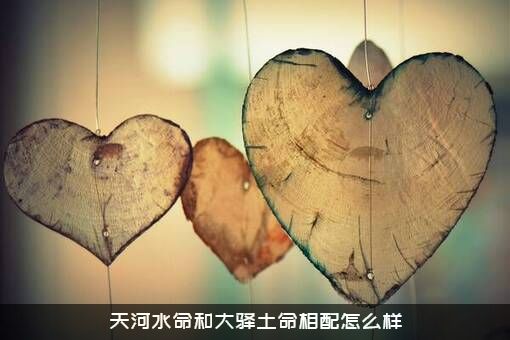 天河水命和大驿土命相配怎么样？