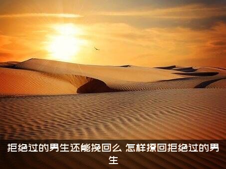 拒绝过的男生还能挽回么？怎样撩回拒绝过的男生？