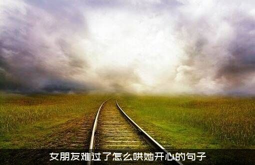 女朋友难过了怎么哄她开心的句子？