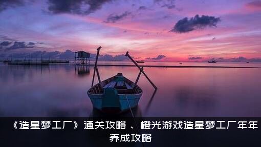 《造星梦工厂》通关攻略（、橙光游戏造星梦工厂年年养成攻略）
