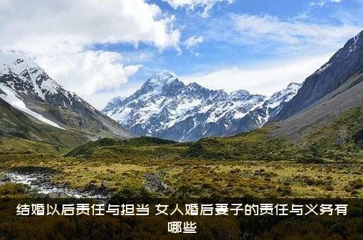 结婚以后责任与担当，女人婚后妻子的责任与义务有哪些？