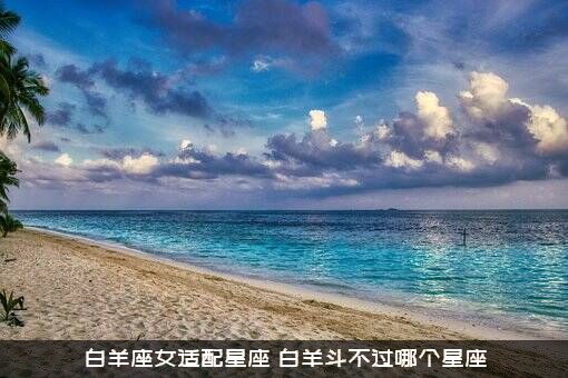 白羊座女适配星座，白羊斗不过哪个星座？