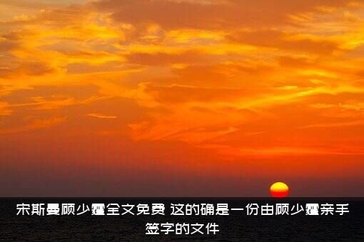 宋斯曼顾少霆全文免费（这的确是一份由顾少霆亲手签字的文件）