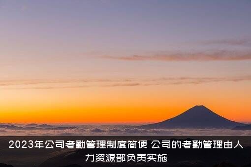 2023年公司考勤管理制度简便（公司的考勤管理由人力资源部负责实施）