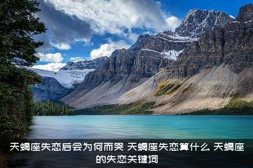 天蝎座失恋后会为何而哭，天蝎座失恋算什么？天蝎座的失恋关键词？