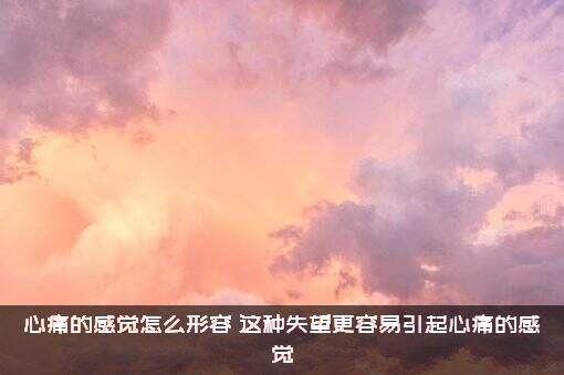 心痛的感觉怎么形容？这种失望更容易引起心痛的感觉