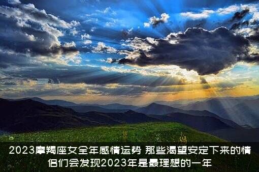 2023摩羯座女全年感情运势，那些渴望安定下来的情侣们会发现2023年是最理想的一年？