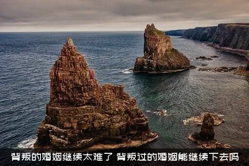 背叛的婚姻继续太难了，背叛过的婚姻能继续下去吗？