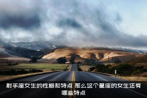 射手座女生的性格和特点，，那么这个星座的女生还有哪些特点？