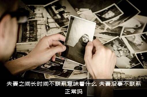夫妻之间长时间不联系意味着什么？夫妻没事不联系正常吗？