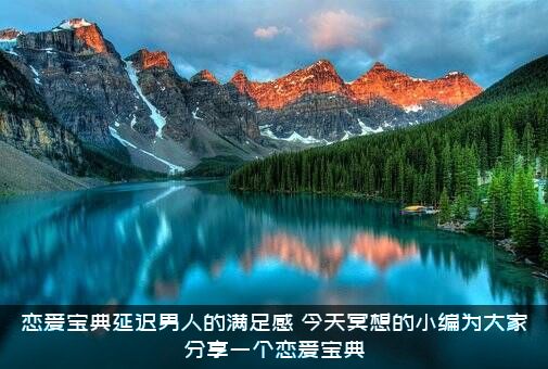 恋爱宝典延迟男人的满足感，今天冥想的小编为大家分享一个恋爱宝典