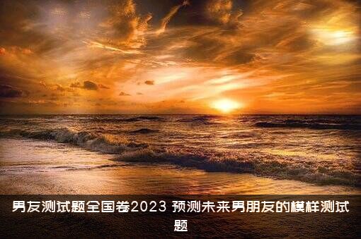男友测试题全国卷2023（预测未来男朋友的模样测试题）