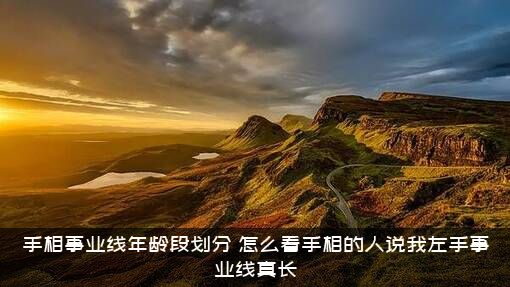 手相事业线年龄段划分，怎么看手相的人说我左手事业线真长？