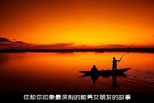 你和你印象最深刻的前男女朋友的故事