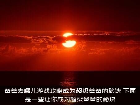 爸爸去哪儿游戏攻略成为超级爸爸的秘诀？下面是一些让你成为超级爸爸的秘诀