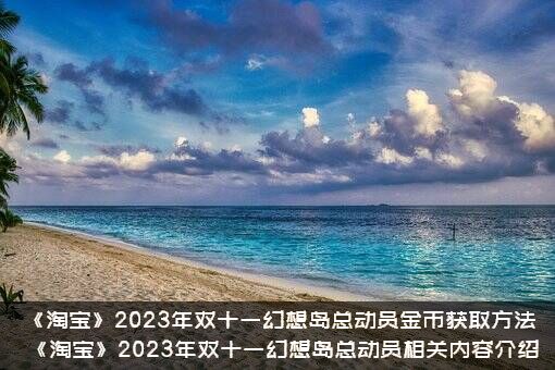 《淘宝》2023年双十一幻想岛总动员金币获取方法，《淘宝》2023年双十一幻想岛总动员相关内容介绍
