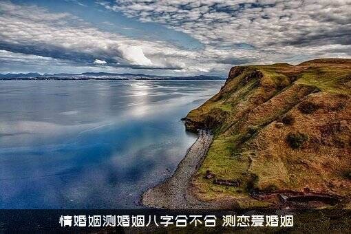 情婚姻测婚姻八字合不合（测恋爱婚姻）