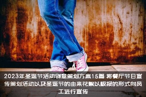 2023年圣诞节活动创意策划方案15篇，将餐厅节日宣传策划活动以及圣诞节的由来花絮以板报的形式向员工进行宣传
