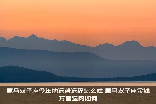 属马双子座今年的运势运程怎么样？属马双子座金钱方面运势如何？