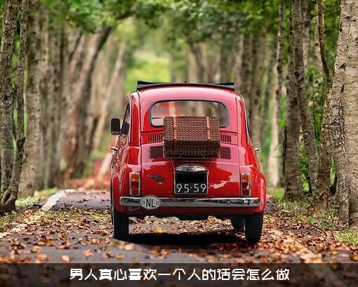 男人真心喜欢一个人的话会怎么做？