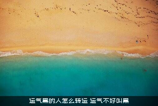 运气黑的人怎么转运（运气不好叫黑）