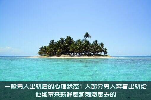一般男人出轨后的心理状态1，大部分男人奔着出轨给他能带来新鲜感和刺激感去的