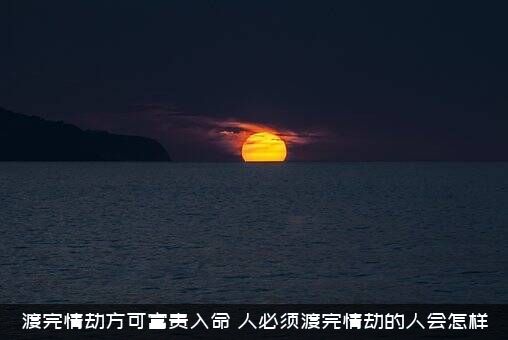 渡完情劫方可富贵入命，人必须渡完情劫的人会怎样？